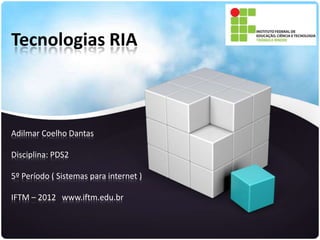 Tecnologias RIA



Adilmar Coelho Dantas

Disciplina: PDS2

5º Período ( Sistemas para internet )

IFTM – 2012 www.iftm.edu.br
 