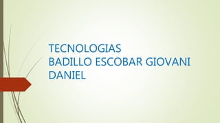 TECNOLOGIAS
BADILLO ESCOBAR GIOVANI
DANIEL
 