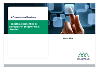 Presentación Daedalus 
Tecnología Semántica de 
Daedalus en el sector de la 
Sanidad 
Madrid, 2014 
 