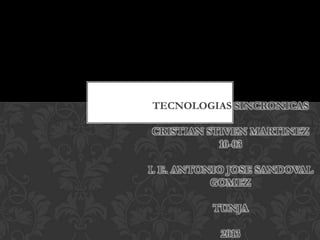TECNOLOGIAS SINCRONICAS
CRISTIAN STIVEN MARTINEZ
10-03
I. E. ANTONIO JOSE SANDOVAL
GOMEZ
TUNJA
2013
 