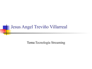 Jesus Angel Treviño Villarreal Tema: Tecnología Streaming 