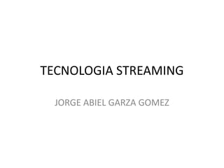 TECNOLOGIA STREAMING JORGE ABIEL GARZA GOMEZ 