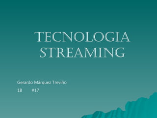 Gerardo Márquez Treviño  1B  #17 TECNOLOGIA STREAMING 