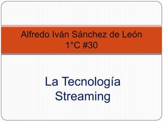 La Tecnología Streaming Alfredo Iván Sánchez de León1°C #30 