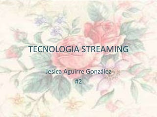 TECNOLOGIA STREAMING  Jesica Aguirre González #2 