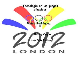 Tecnología en los juegos
       olímpicos



  Maira Rodríguez
         1102



       Shirley Vargas
     José Félix Restrepo
 