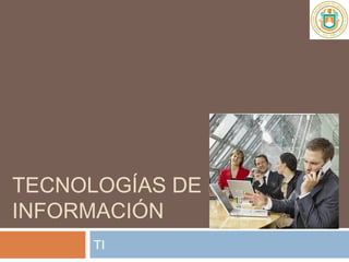 TECNOLOGÍAS DE LA
INFORMACIÓN
TI
 