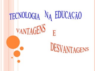 TECNOLOGIA NA EDUCAÇÃO VANTAGENS DESVANTAGENS E 