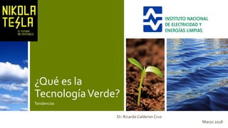 ¿Qué es la
TecnologíaVerde?
Tendencias
Dr. Ricardo Calderon Cruz
Marzo 2018
 