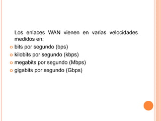 	Los enlaces WAN vienen en varias velocidades medidos en:bits por segundo (bps)kilobits por segundo (kbps)megabits por segundo (Mbps)gigabits por segundo (Gbps)