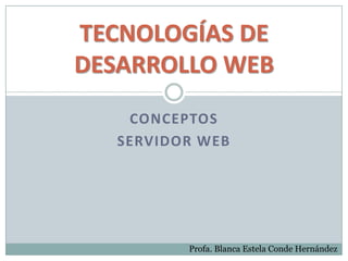 TECNOLOGÍAS DE
DESARROLLO WEB
    CONCEPTOS
   SERVIDOR WEB




          Profa. Blanca Estela Conde Hernández
 