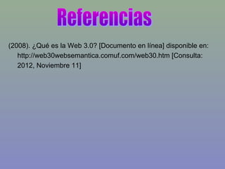 (2008). ¿Qué es la Web 3.0? [Documento en línea] disponible en:
http://web30websemantica.comuf.com/web30.htm [Consulta:
2012, Noviembre 11]
 