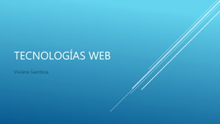 TECNOLOGÍAS WEB
Viviana Gamboa
 