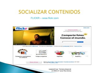 UNABVIRTUAL "TECNOLOGIAS DE LA WEB 2.0" Javier Rios Gòmez FLICKR – www.flickr.com 