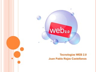 Tecnologías WEB 2.0
Juan Pablo Rojas Castellanos
 
