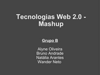 Tecnologias Web 2.0 - Mashup Grupo B Alyne Oliveira Bruno Andrade Natália Arantes Wander Neto  