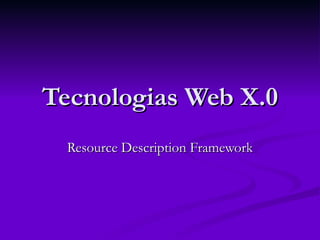 Tecnologias Web X.0
  Resource Description Framework
 