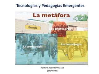 Tecnologías y Pedagogías Emergentes
Ramiro Aduviri Velasco
@ravsirius
 
