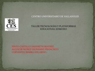 CENTRO UNIVERSITARIO DE VALLADOLID
TALLER TECNOLOGÍAS Y PLATAFORMAS
EDUCATIVAS: EDMODO
PINTO CASTILLO YAHYRETH BEATRIZ.
ALCOCER NUÑEZ GEOVANNY FRANCISCO.
CERVANTES IBARRA EDUARDO.
 