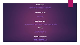 NOMBRE:
ANDERSON PÉREZ SALDIVAR
MATRICULA:
16-4545
ASIGNATURA:
TECNOLOGÍA APLICADA DE LA EDUCACIÓN.
TEMA:
ASIGNACIÓN 5
FACILITADORA:
HILDA ESTRELLA
 