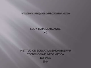 LUDY TATIANA AUZAQUE
X-2
INSTITUCION EDUCATIVA SIMON BOLIVAR
TECNOLOGIA E INFORMATICA
SORACA
2014
 