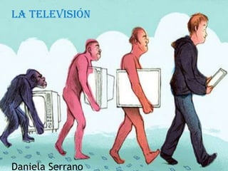 La televisión
Daniela Serrano
 