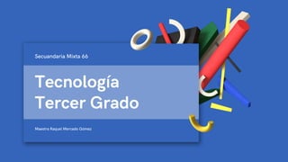 Tecnología
Tercer Grado
Maestra Raquel Mercado Gómez
Secuandaria Mixta 66
 