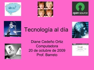 Tecnología al día  Diane Cedeño Ortiz Computadora 20 de octubre de 2009 Prof. Barreto 