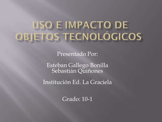 Presentado Por:
 Esteban Gallego Bonilla
   Sebastián Quiñones
Institución Ed. La Graciela

       Grado: 10-1
 