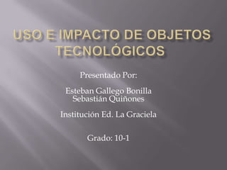 Presentado Por:
Esteban Gallego Bonilla
Sebastián Quiñones
Institución Ed. La Graciela
Grado: 10-1
 