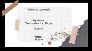 Trabajo de tecnología
Estudiante:
Valentina Martinez Usuga
Grado:11ª
Profesor :
Teselino
 