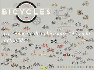La evolución de la bicicleta: 1490 a la
actualidad.
 