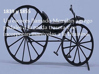 1839 y 1855
Un escocés llamado Mcmilan agrego
pedales a la rueda trasera y se
incorporan manivelas a la Draisina.
 