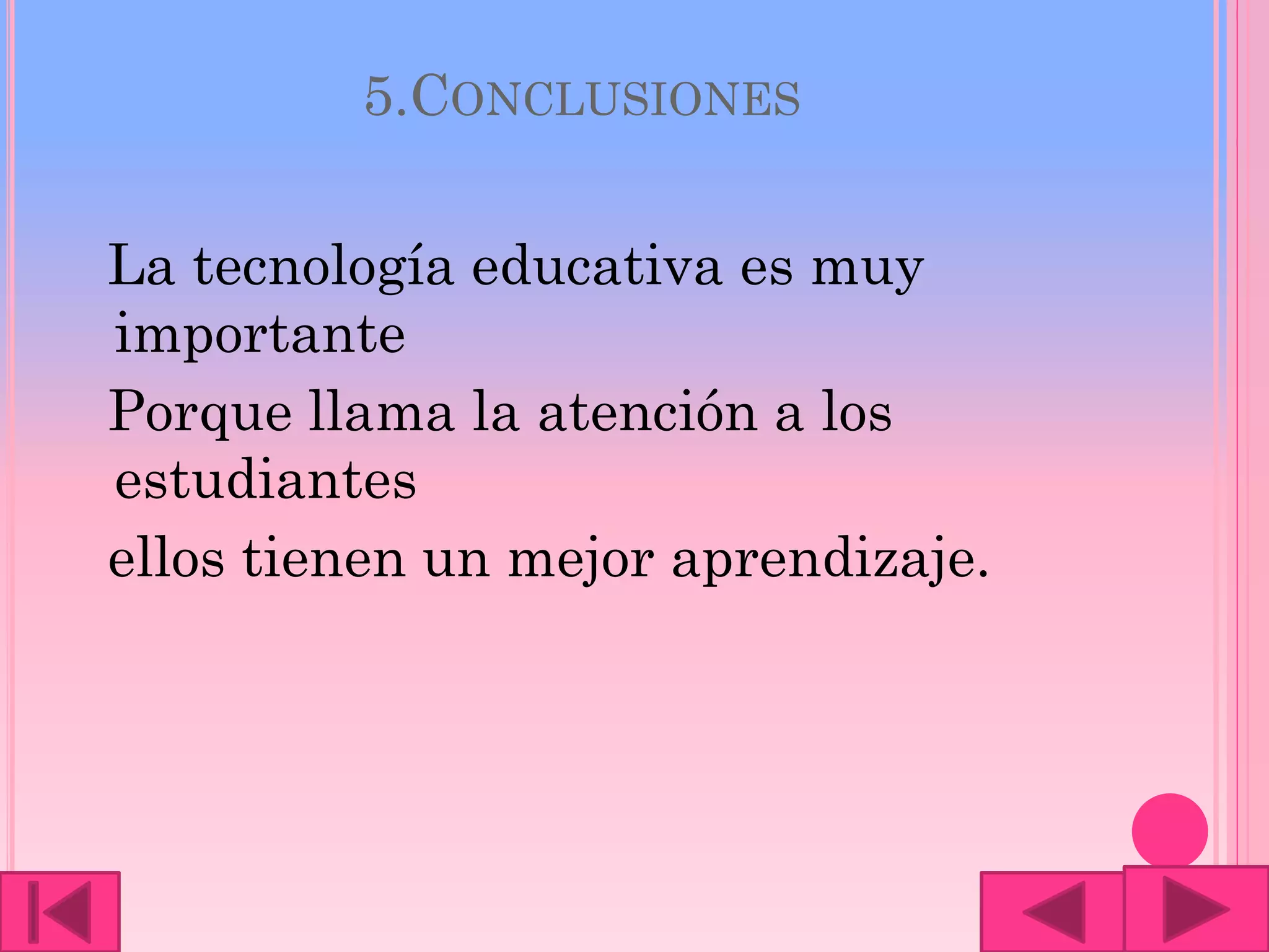 5.CONCLUSIONES
La tecnología educativa es muy
importante
Porque llama la atención a los
estudiantes
ellos tienen un mejor aprendizaje.
 