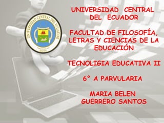 UNIVERSIDAD CENTRAL
DEL ECUADOR
FACULTAD DE FILOSOFÍA,
LETRAS Y CIENCIAS DE LA
EDUCACIÓN
 
TECNOLIGIA EDUCATIVA II
6° A PA...