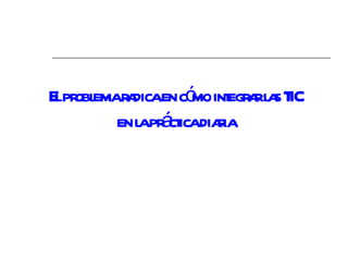 El problema radica en cómo integrar las TIC en la práctica diaria