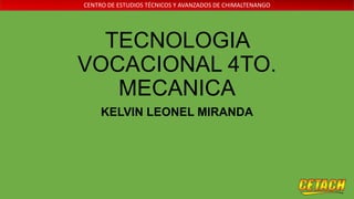 CENTRO DE ESTUDIOS TÉCNICOS Y AVANZADOS DE CHIMALTENANGO

TECNOLOGIA
VOCACIONAL 4TO.
MECANICA
KELVIN LEONEL MIRANDA

 