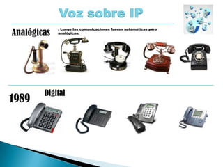 1989
Analógicas
Digital
Voz sobre IP
. Luego las comunicaciones fueron automáticas pero
analógicas.
 