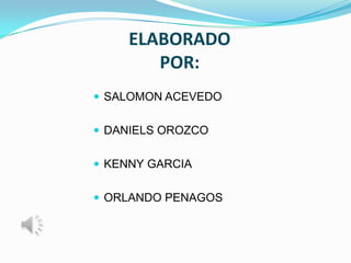 ELABORADO
        POR:
 SALOMON ACEVEDO


 DANIELS OROZCO


 KENNY GARCIA


 ORLANDO PENAGOS
 
