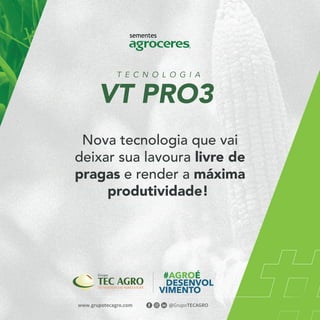 VT PRO3
T E C N O L O G I A
Nova tecnologia que vai
deixar sua lavoura livre de
pragas e render a máxima
produtividade!
 