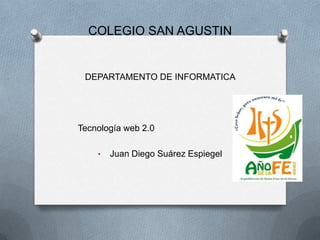 COLEGIO SAN AGUSTIN
DEPARTAMENTO DE INFORMATICA
Tecnología web 2.0
• Juan Diego Suárez Espiegel
 