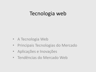 Tecnologia web
• A Tecnologia Web
• Principais Tecnologias do Mercado
• Aplicações e Inovações
• Tendências do Mercado Web
 