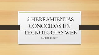 5 HERRAMIENTAS
CONOCIDAS EN
TECNOLOGIAS WEB
JANETH BONET
 