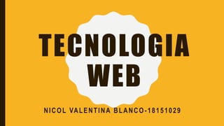 TECNOLOGIA
WEB
NICOL VALENTINA BLANCO -18151029
 