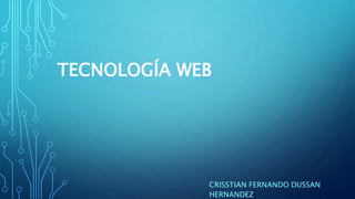 TECNOLOGÍA WEB
CRISSTIAN FERNANDO DUSSAN
HERNANDEZ
 