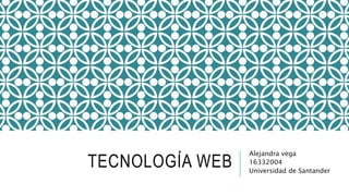 TECNOLOGÍA WEB
Alejandra vega
16332004
Universidad de Santander
 