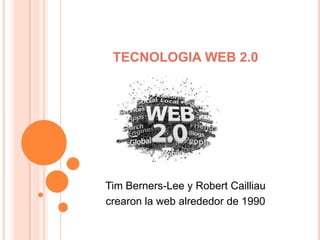 TECNOLOGIA WEB 2.0




Tim Berners-Lee y Robert Cailliau
crearon la web alrededor de 1990
 
