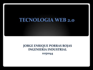 TECNOLOGIA WEB 2.0



 JORGE ENRIQUE PORRAS ROJAS
    INGENIERIA INDUSTRIAL
           11151044
 