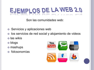 Son las comunidades web:

  Servicios y aplicaciones web
 los servicios de red social y alojamiento de videos

 las wikis

 blogs

 mashups

 folcsonomías
 