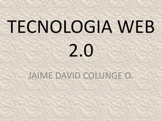 TECNOLOGIA WEB 2.0  JAIME DAVID COLUNGE O. 